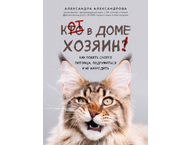 Книга «Кот в доме хозяин! Как понять своего питомца, подружиться и не навредить» Книга «Кот в доме хозяин! Как понять своего питомца, подружиться и не навредить»