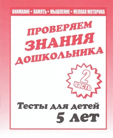 Рабочая тетрадь «Проверяем знания дошкольника», «Тесты для детей 5 лет». Часть 2. Рабочая тетрадь «Проверяем знания дошкольника», «Тесты для детей 5 лет». Часть 2.