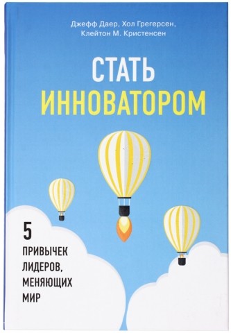 Книга Джефф Даер «Стать инноватором. 5 привычек лидеров,меняющих мир», 170*240 мм, 160 л., твердый переплет